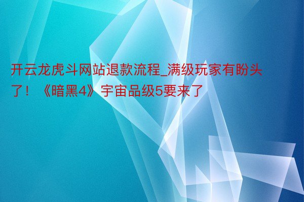开云龙虎斗网站退款流程_满级玩家有盼头了！《暗黑4》宇宙品级5要来了