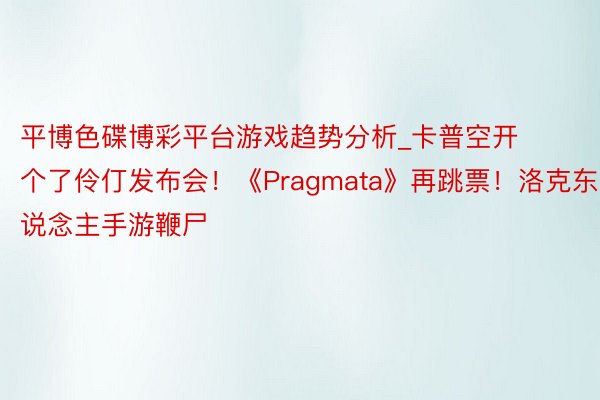 平博色碟博彩平台游戏趋势分析_卡普空开个了伶仃发布会！《Pragmata》再跳票！洛克东说念主手游鞭尸